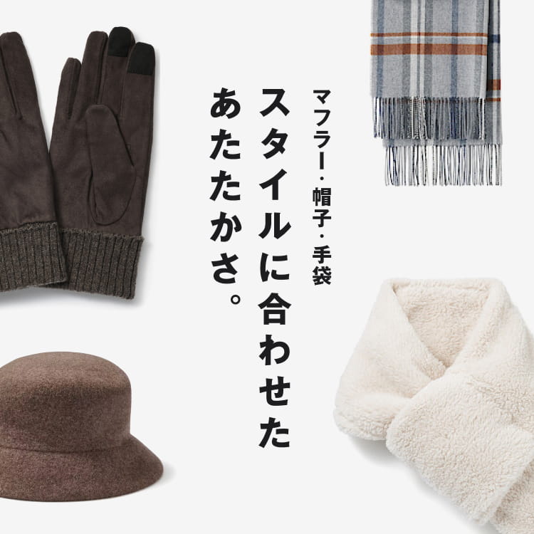 マフラー・帽子・手袋 スタイルに合わせたあたたかさ。