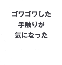 ゴワゴワした手触りが気になった