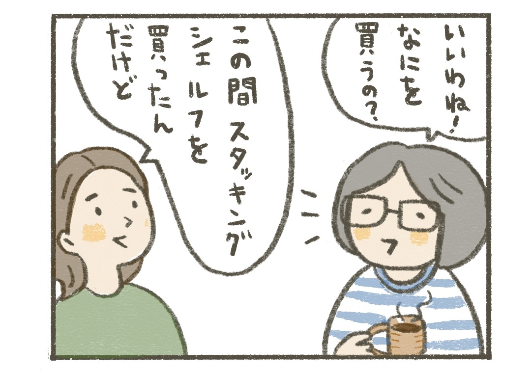 タミィ：いいわね！なにを買うの？
アサちゃん：この間、スタッキングシェルフを買ったんだけど