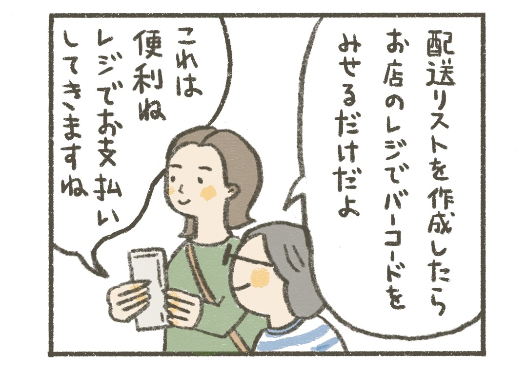 タミィ：配送リストを作成したらお店のレジでバーコードを見せるだけだよ
アサちゃん：これは便利ね。レジでお支払いしてきますね