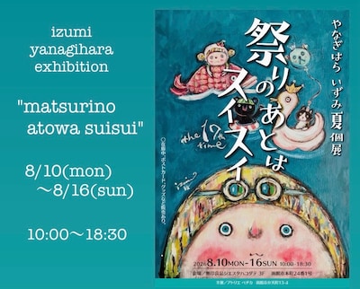やなぎはらいずみ 夏個展「祭りのあとはスイスイ」