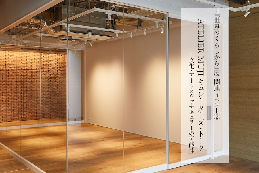 ATELIER MUJI キュレーターズ・トーク　-文化・アート×ヴァナキュラーの可能性