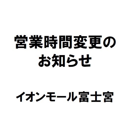 【イオンモール富士宮】営業時間変更のお知らせ