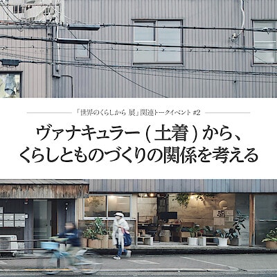 【グランフロント大阪】ヴァナキュラー(土着)から、くらしとものづくりの関係を考える 