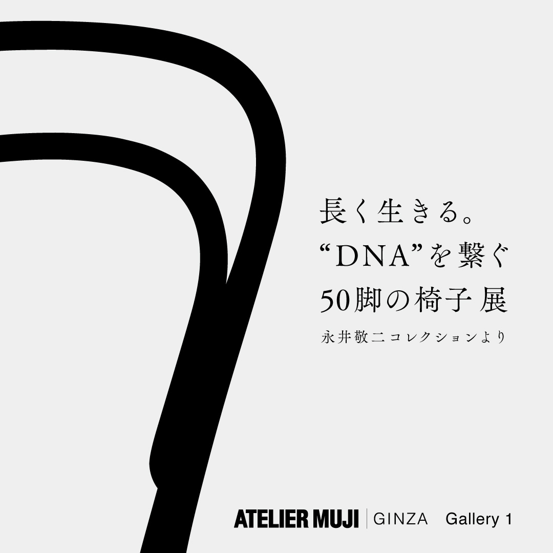キービジュアル画像：7月28日（金）からGallery1にて「長く生きる。”DNA”を繋ぐ50脚の椅子」展がはじまります｜6F ATELIER MUJI GINZA